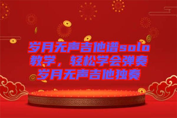歲月無聲吉他譜solo教學(xué)，輕松學(xué)會彈奏歲月無聲吉他獨奏