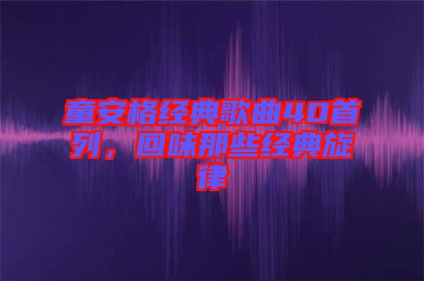 童安格經(jīng)典歌曲40首列，回味那些經(jīng)典旋律