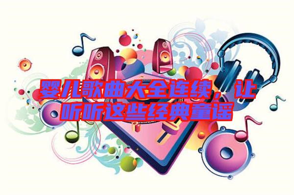 嬰兒歌曲大全連續(xù)，讓聽聽這些經(jīng)典童謠