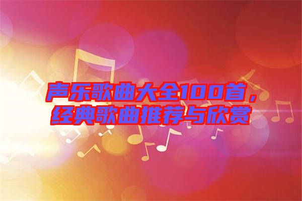 聲樂歌曲大全100首，經(jīng)典歌曲推薦與欣賞