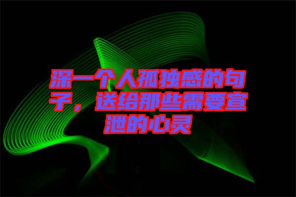 深一個人孤獨感的句子，送給那些需要宣泄的心靈