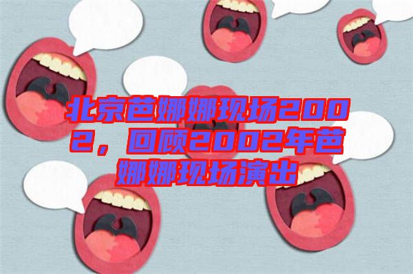 北京芭娜娜現(xiàn)場2002，回顧2002年芭娜娜現(xiàn)場演出