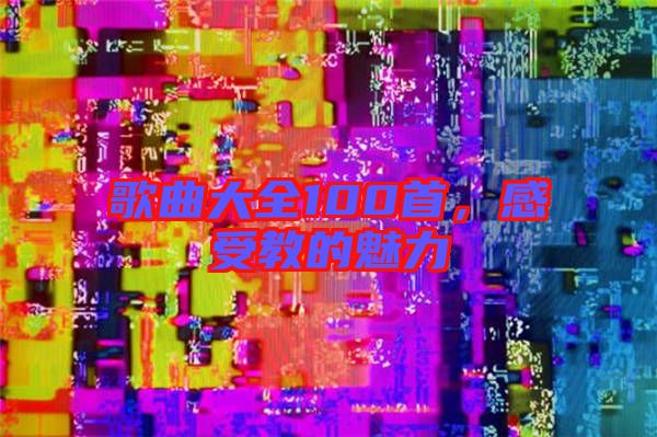 歌曲大全100首，感受教的魅力
