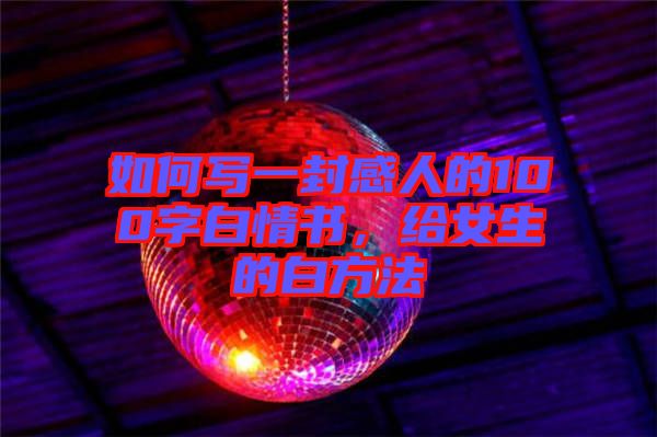 如何寫一封感人的100字白情書，給女生的白方法