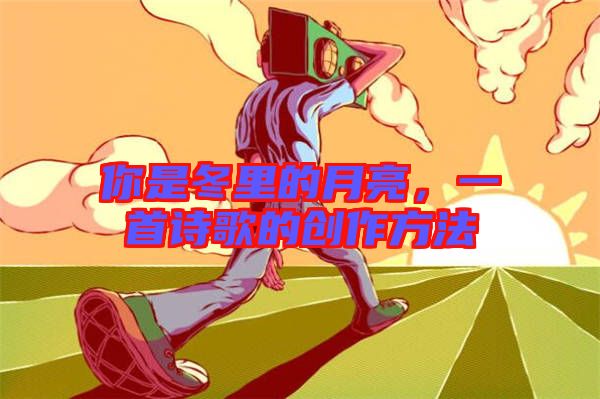 你是冬里的月亮，一首詩歌的創(chuàng)作方法