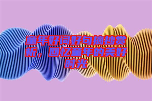 童年好詞好句摘抄賞析，回憶童年的美好時光