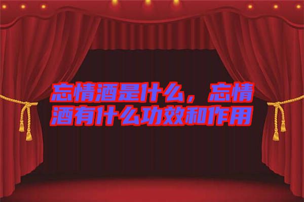 忘情酒是什么，忘情酒有什么功效和作用