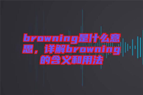 browning是什么意思，詳解browning的含義和用法