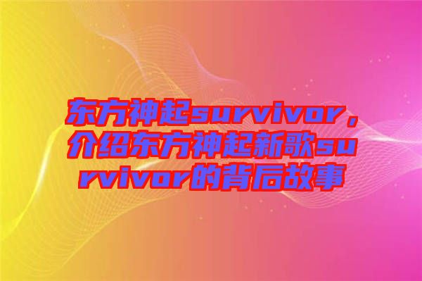 東方神起survivor，介紹東方神起新歌survivor的背后故事