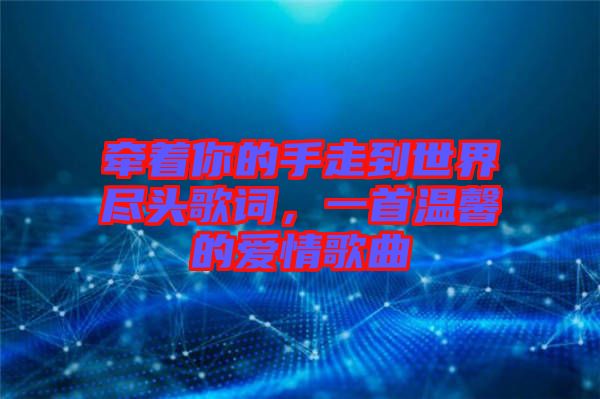 牽著你的手走到世界盡頭歌詞，一首溫馨的愛情歌曲