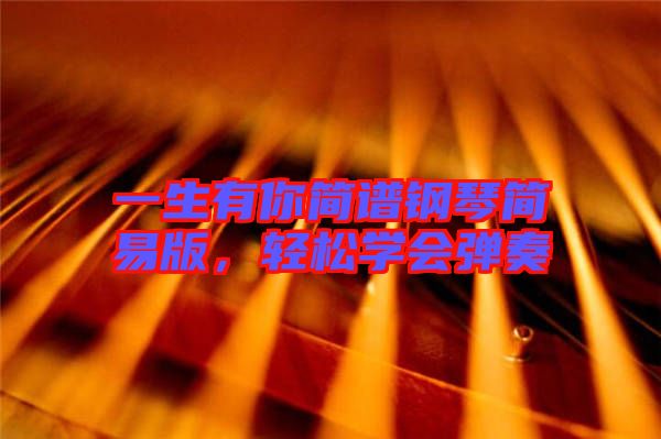 一生有你簡譜鋼琴簡易版，輕松學會彈奏