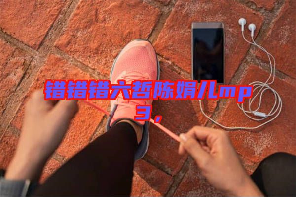 錯(cuò)錯(cuò)錯(cuò)六哲陳娟兒mp3，