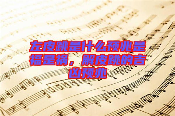 左皮跳是什么預(yù)兆是福是禍，解皮跳的吉兇預(yù)兆