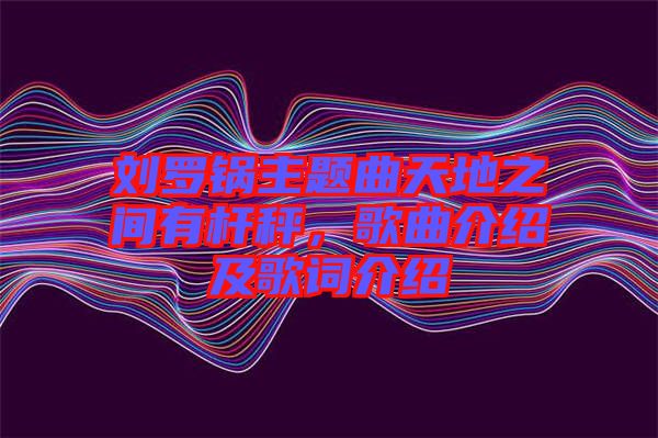 劉羅鍋主題曲天地之間有桿秤，歌曲介紹及歌詞介紹