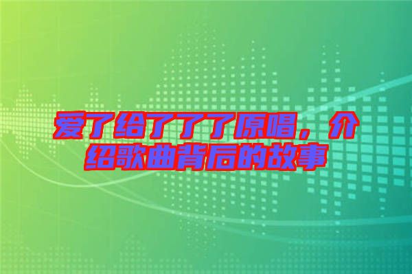 愛了給了了了原唱，介紹歌曲背后的故事