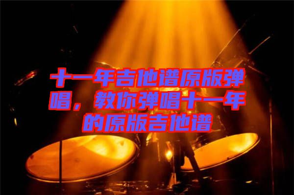 十一年吉他譜原版彈唱，教你彈唱十一年的原版吉他譜