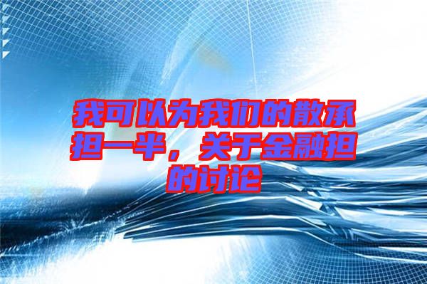 我可以為我們的散承擔一半，關(guān)于金融擔的討論