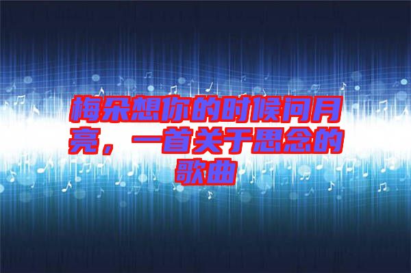 梅朵想你的時候問月亮，一首關(guān)于思念的歌曲