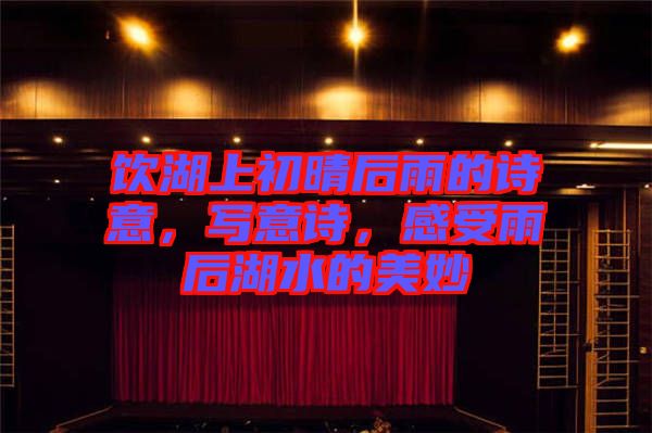 飲湖上初晴后雨的詩(shī)意，寫意詩(shī)，感受雨后湖水的美妙