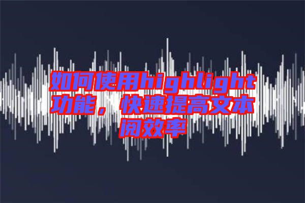 如何使用highlight功能，快速提高文本閱效率