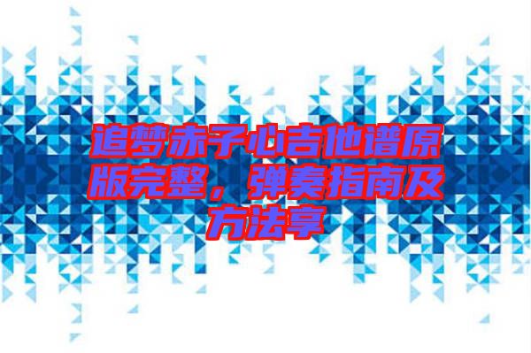 追夢赤子心吉他譜原版完整，彈奏指南及方法享