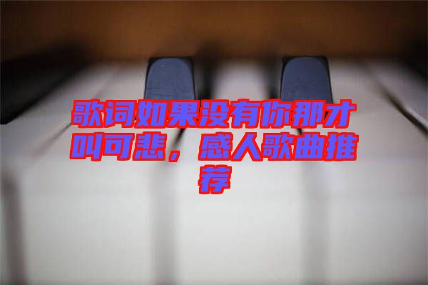 歌詞如果沒(méi)有你那才叫可悲，感人歌曲推薦