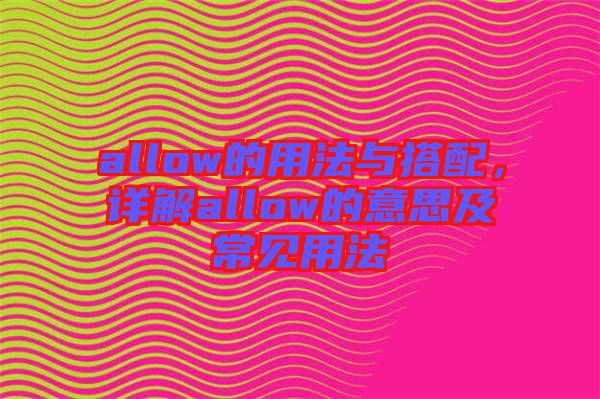 allow的用法與搭配，詳解allow的意思及常見用法