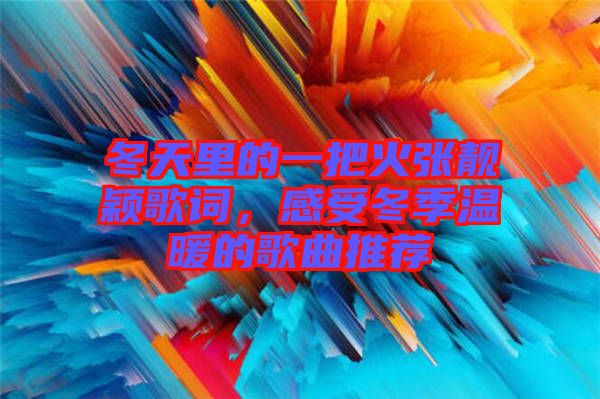冬天里的一把火張靚穎歌詞，感受冬季溫暖的歌曲推薦