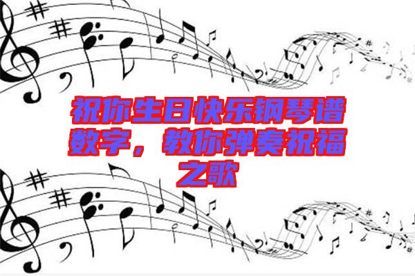 祝你生日快樂(lè)鋼琴譜數(shù)字，教你彈奏祝福之歌