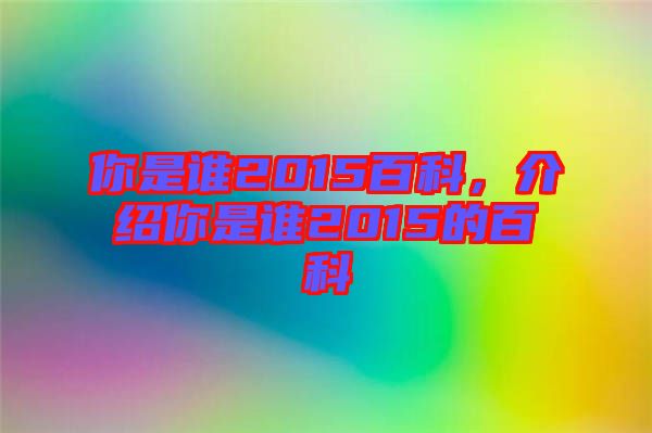 你是誰2015百科，介紹你是誰2015的百科
