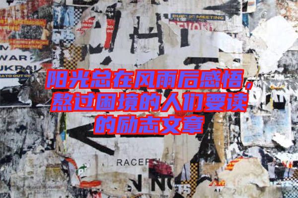 陽光總在風雨后感悟，熬過困境的人們要讀的勵志文章