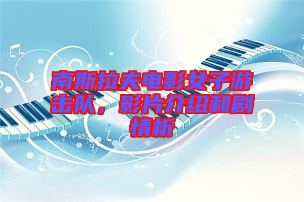 南斯拉夫電影女子游擊隊(duì)，影片介紹和劇情析