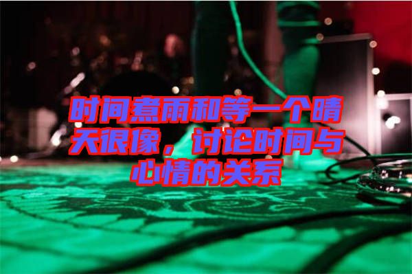 時(shí)間煮雨和等一個(gè)晴天很像，討論時(shí)間與心情的關(guān)系
