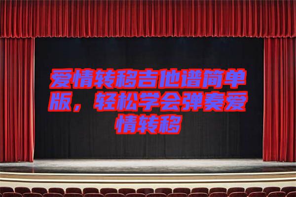 愛情轉(zhuǎn)移吉他譜簡(jiǎn)單版，輕松學(xué)會(huì)彈奏愛情轉(zhuǎn)移