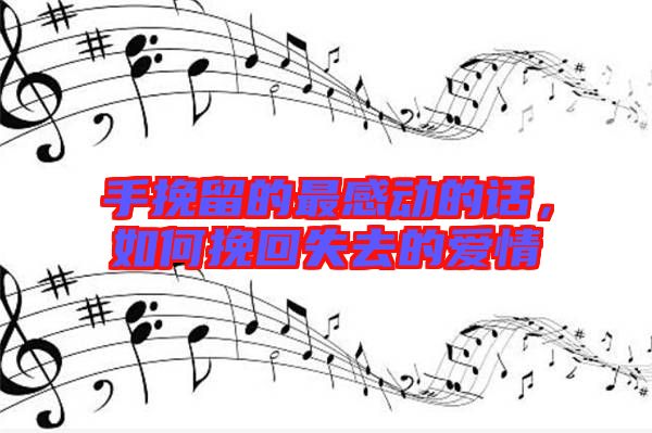 手挽留的最感動(dòng)的話，如何挽回失去的愛情