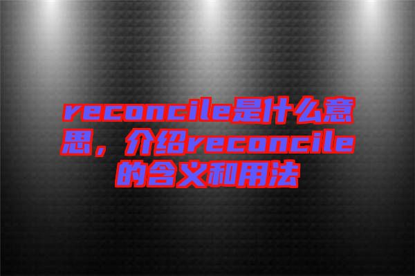 reconcile是什么意思，介紹reconcile的含義和用法
