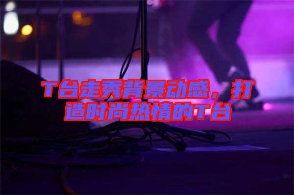 T臺走秀背景動感，打造時尚熱情的T臺