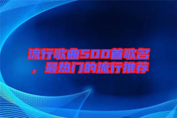 流行歌曲500首歌名，最熱門(mén)的流行推薦