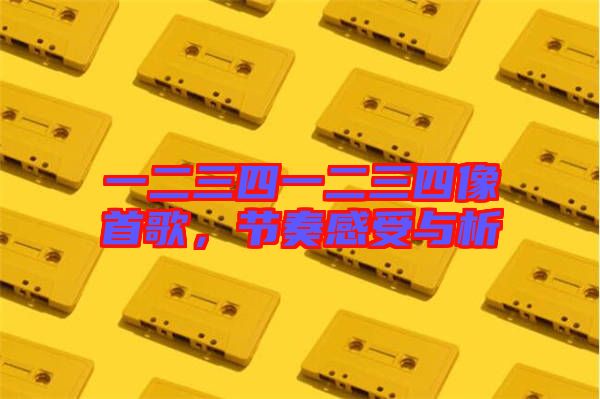 一二三四一二三四像首歌，節(jié)奏感受與析