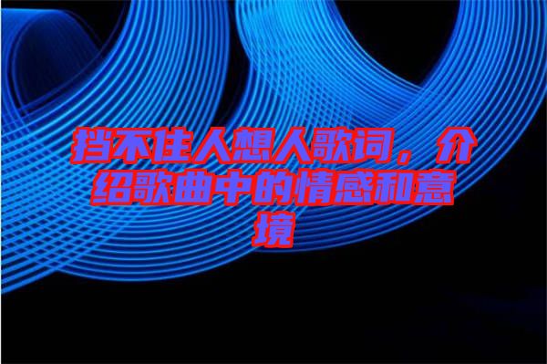 擋不住人想人歌詞，介紹歌曲中的情感和意境