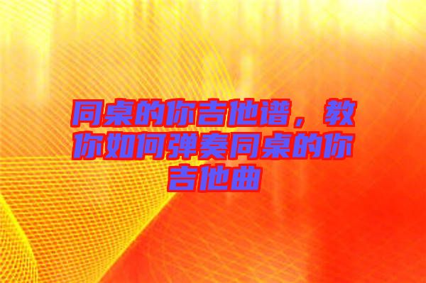 同桌的你吉他譜，教你如何彈奏同桌的你吉他曲