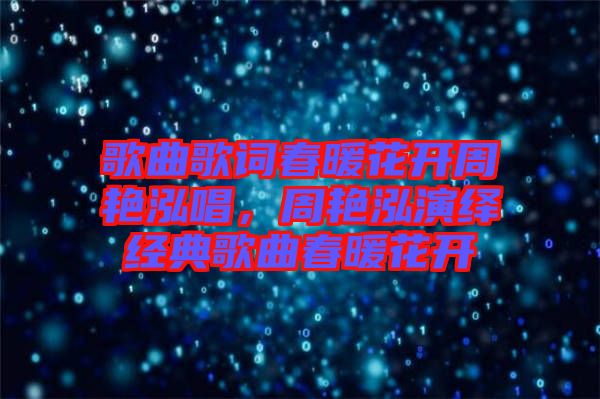 歌曲歌詞春暖花開周艷泓唱，周艷泓演繹經(jīng)典歌曲春暖花開