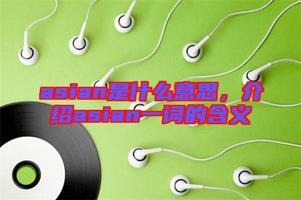 asian是什么意思，介紹asian一詞的含義