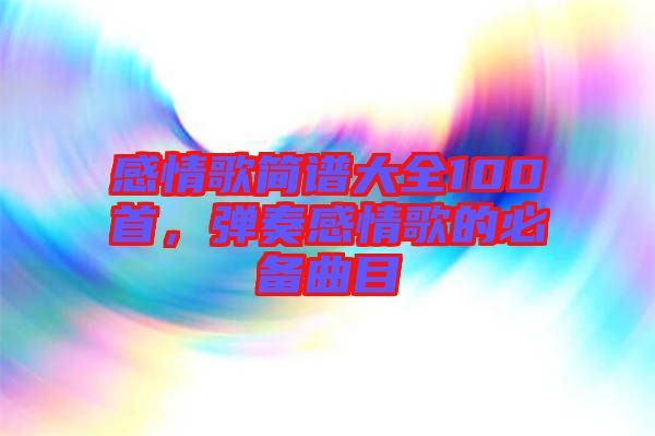 感情歌簡譜大全100首，彈奏感情歌的必備曲目