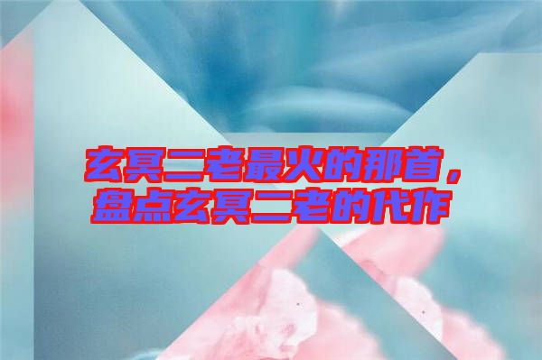 玄冥二老最火的那首，盤點(diǎn)玄冥二老的代作