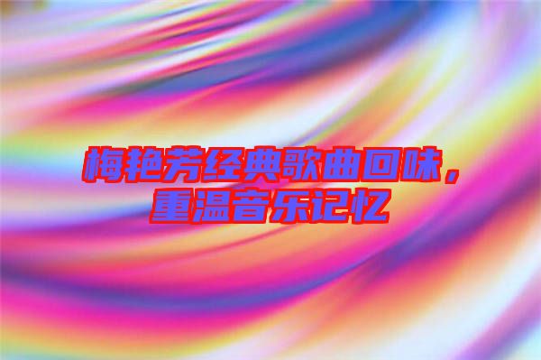 梅艷芳經(jīng)典歌曲回味，重溫音樂記憶