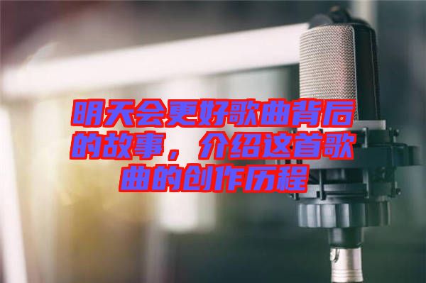 明天會更好歌曲背后的故事，介紹這首歌曲的創(chuàng)作歷程