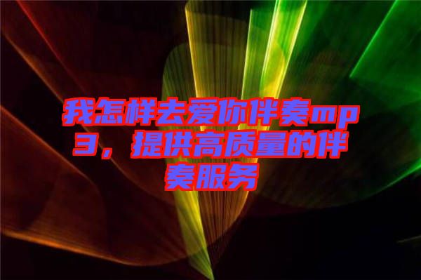 我怎樣去愛(ài)你伴奏mp3，提供高質(zhì)量的伴奏服務(wù)