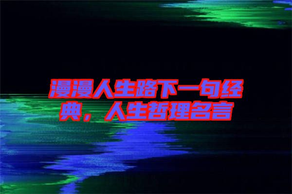 漫漫人生路下一句經典，人生哲理名言
