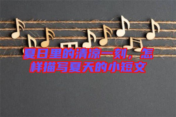 夏日里的清涼一刻，怎樣描寫夏天的小短文